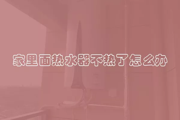 家里面热水器不热了怎么办