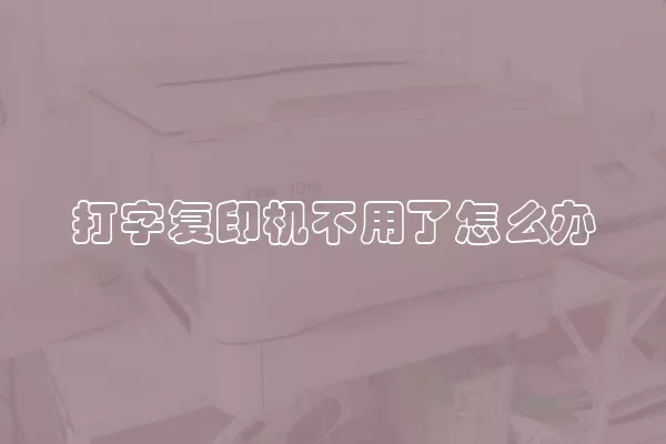 打字复印机不用了怎么办