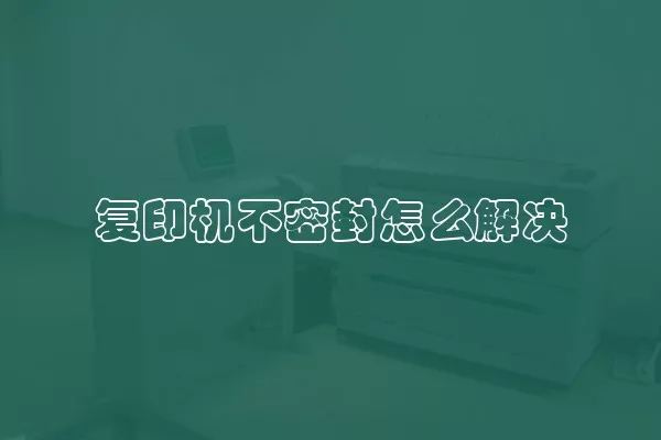 复印机不密封怎么解决